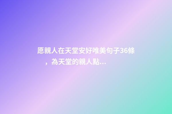 愿親人在天堂安好唯美句子36條，為天堂的親人點一盞心燈-第1張-觀點-玄機派